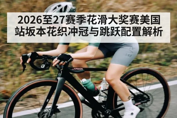 2026至27赛季花滑大奖赛美国站坂本花织冲冠与跳跃配置解析